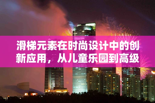滑梯元素在时尚设计中的创新应用，从儿童乐园到高级时装秀