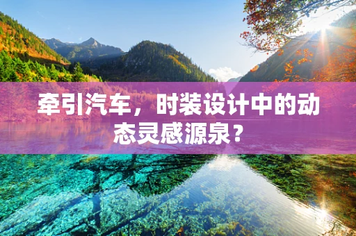 牵引汽车，时装设计中的动态灵感源泉？