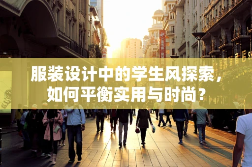 服装设计中的学生风探索，如何平衡实用与时尚？