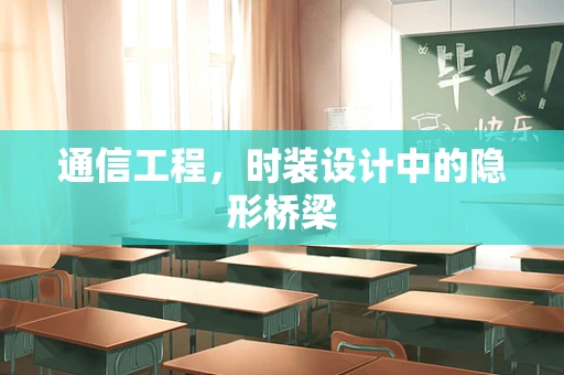 通信工程，时装设计中的隐形桥梁