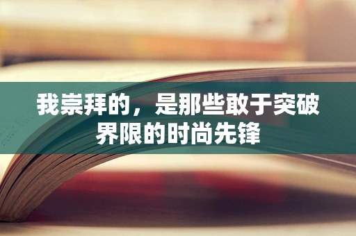 我崇拜的，是那些敢于突破界限的时尚先锋