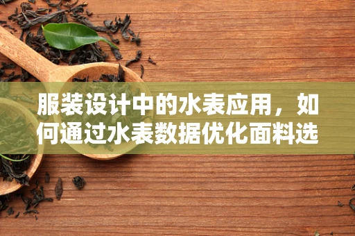服装设计中的水表应用，如何通过水表数据优化面料选择与成本控制？