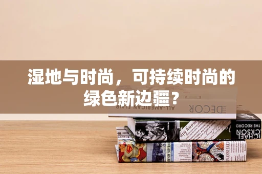 湿地与时尚，可持续时尚的绿色新边疆？