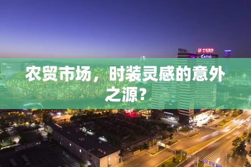 农贸市场，时装灵感的意外之源？