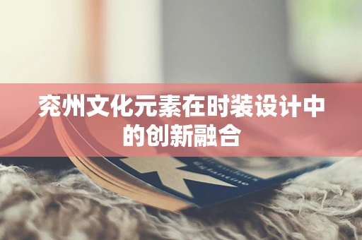 兖州文化元素在时装设计中的创新融合