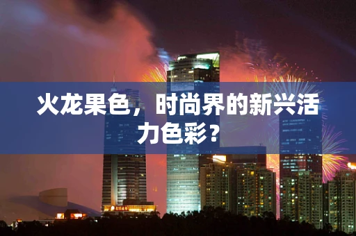 火龙果色，时尚界的新兴活力色彩？
