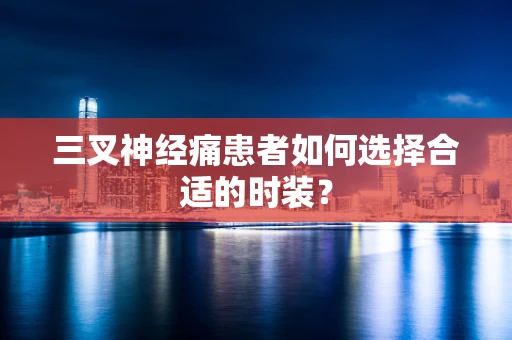 三叉神经痛患者如何选择合适的时装？