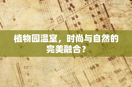 植物园温室，时尚与自然的完美融合？