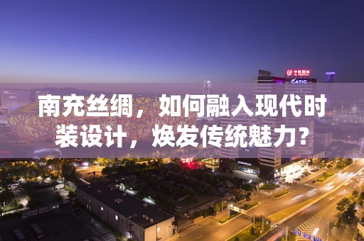 南充丝绸，如何融入现代时装设计，焕发传统魅力？
