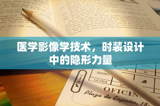 医学影像学技术，时装设计中的隐形力量