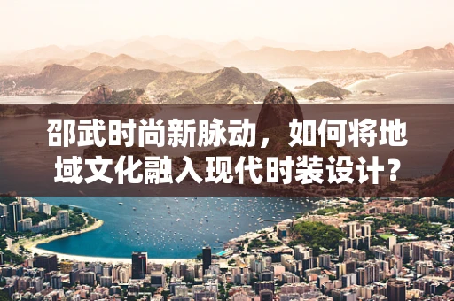 邵武时尚新脉动，如何将地域文化融入现代时装设计？