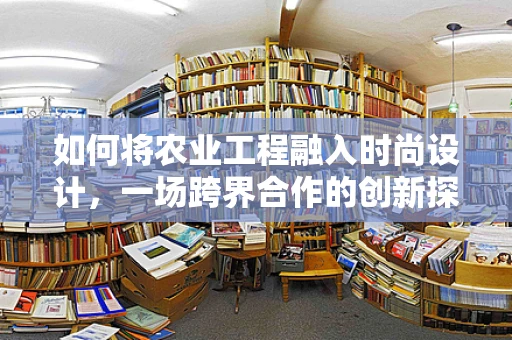 如何将农业工程融入时尚设计，一场跨界合作的创新探索？