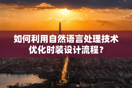 如何利用自然语言处理技术优化时装设计流程？