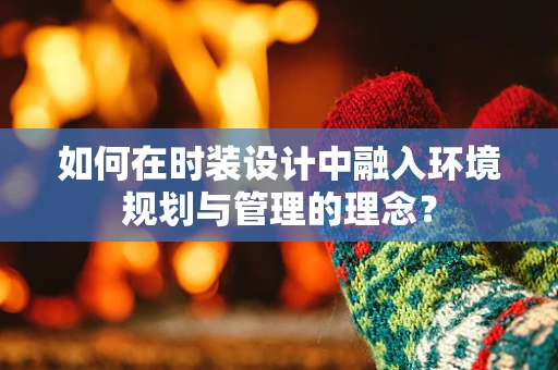 如何在时装设计中融入环境规划与管理的理念？