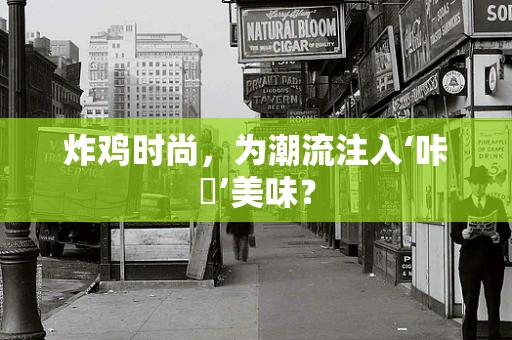 炸鸡时尚，为潮流注入‘咔嗞’美味？