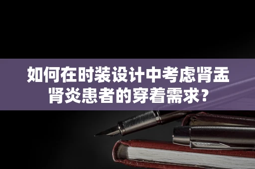 如何在时装设计中考虑肾盂肾炎患者的穿着需求？