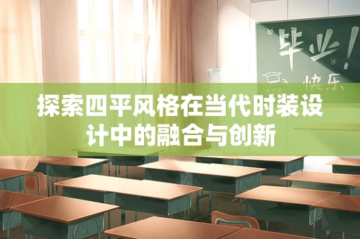 探索四平风格在当代时装设计中的融合与创新
