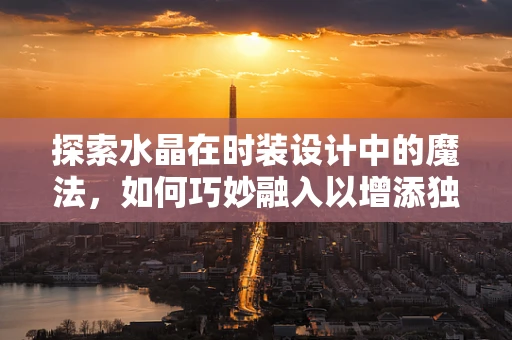 探索水晶在时装设计中的魔法，如何巧妙融入以增添独特魅力？