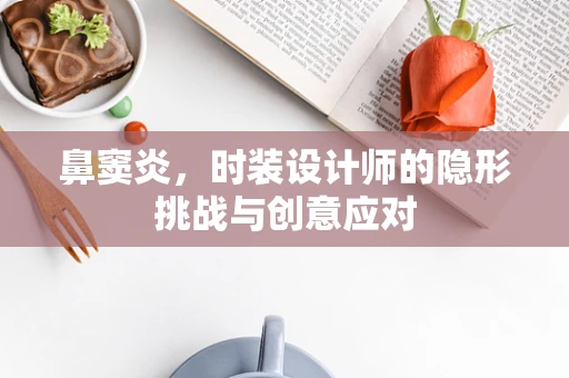 鼻窦炎，时装设计师的隐形挑战与创意应对
