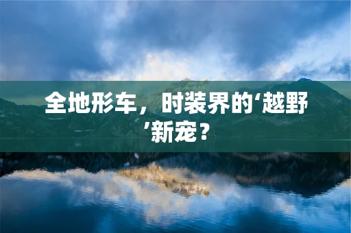 全地形车，时装界的‘越野’新宠？