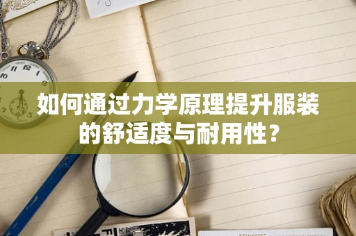 如何通过力学原理提升服装的舒适度与耐用性？