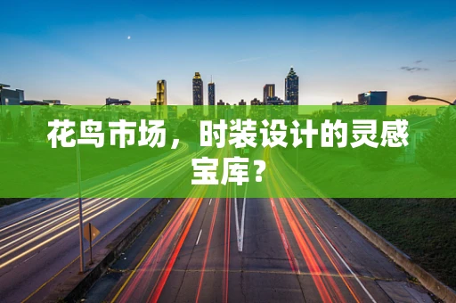 花鸟市场，时装设计的灵感宝库？