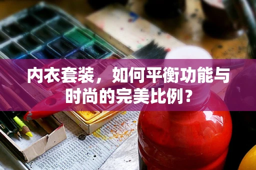 内衣套装，如何平衡功能与时尚的完美比例？