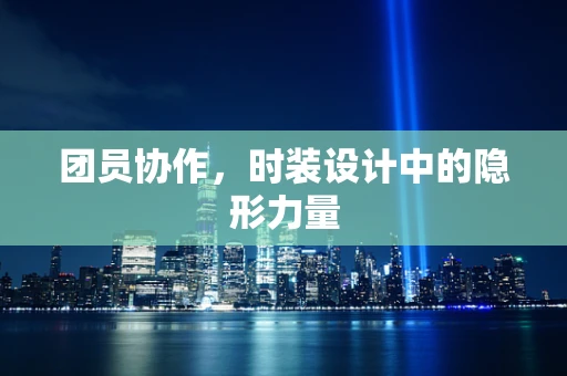 团员协作，时装设计中的隐形力量