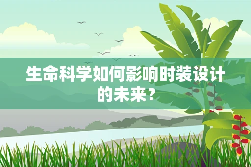 生命科学如何影响时装设计的未来？