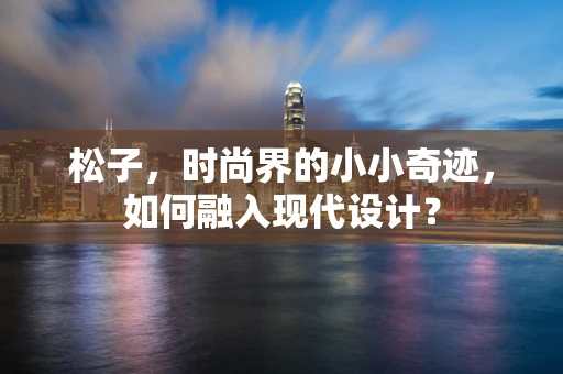 松子，时尚界的小小奇迹，如何融入现代设计？