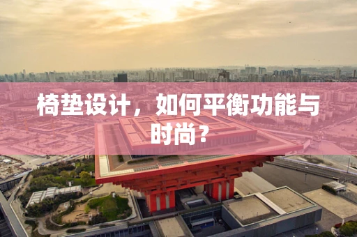 椅垫设计，如何平衡功能与时尚？