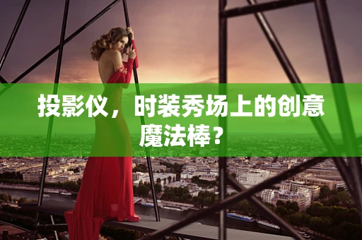 投影仪，时装秀场上的创意魔法棒？