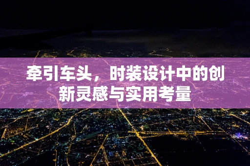 牵引车头，时装设计中的创新灵感与实用考量