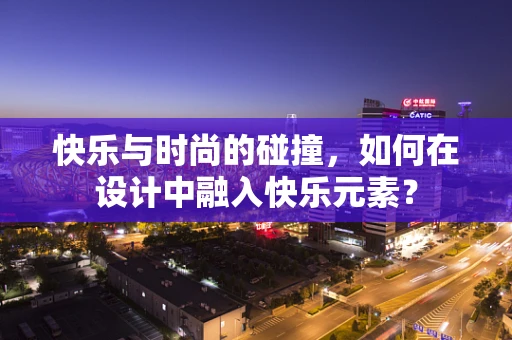 快乐与时尚的碰撞，如何在设计中融入快乐元素？