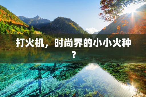 打火机，时尚界的小小火种？