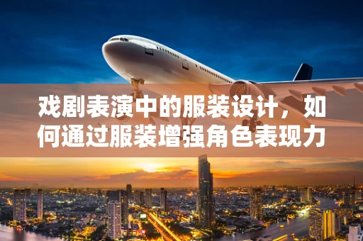 戏剧表演中的服装设计，如何通过服装增强角色表现力？