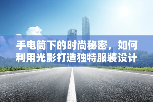 手电筒下的时尚秘密，如何利用光影打造独特服装设计？