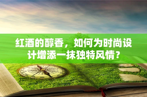 红酒的醇香，如何为时尚设计增添一抹独特风情？