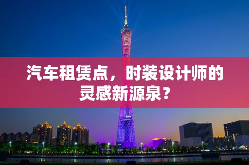 汽车租赁点，时装设计师的灵感新源泉？