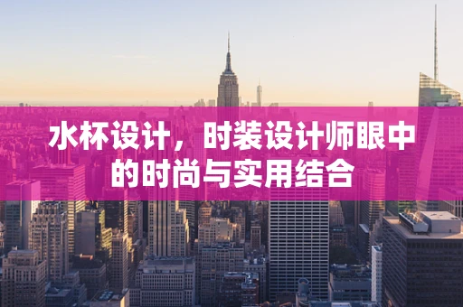 水杯设计，时装设计师眼中的时尚与实用结合