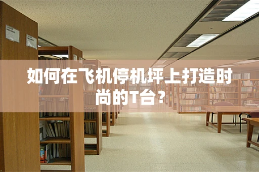 如何在飞机停机坪上打造时尚的T台？