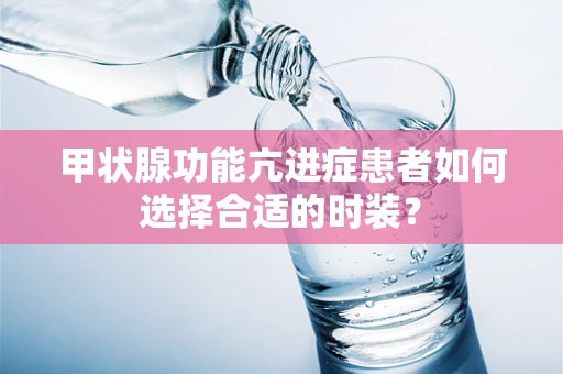 甲状腺功能亢进症患者如何选择合适的时装？