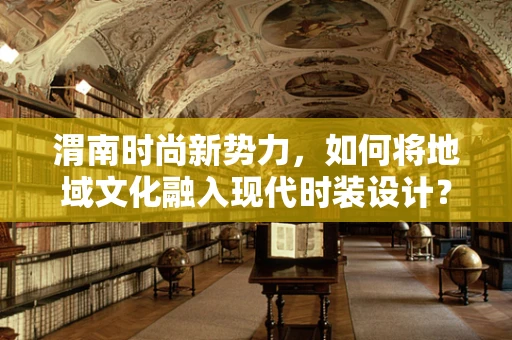 渭南时尚新势力，如何将地域文化融入现代时装设计？