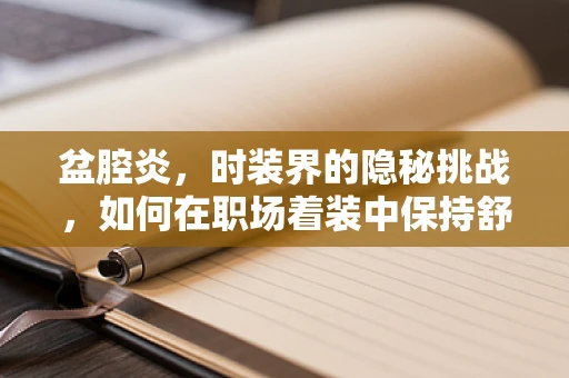 盆腔炎，时装界的隐秘挑战，如何在职场着装中保持舒适与健康？