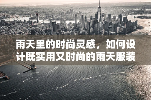 雨天里的时尚灵感，如何设计既实用又时尚的雨天服装？