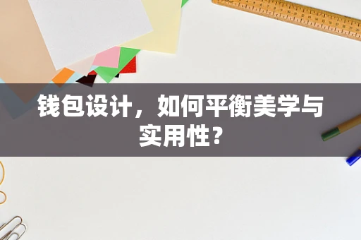 钱包设计，如何平衡美学与实用性？