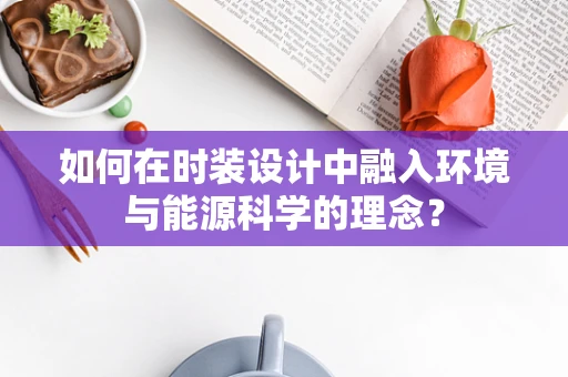 如何在时装设计中融入环境与能源科学的理念？