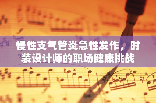 慢性支气管炎急性发作，时装设计师的职场健康挑战
