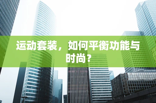 运动套装，如何平衡功能与时尚？