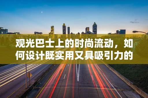 观光巴士上的时尚流动，如何设计既实用又具吸引力的车内装饰？